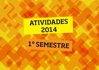 ATIVIDADES
2014
1º SEMESTRE
 