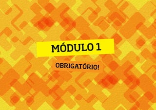 MÓDULO 1
OBRIGATÓRIO!
 