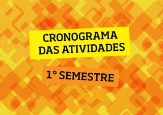 CRONOGRAMA
DAS ATIVIDADES
1º SEMESTRE
 