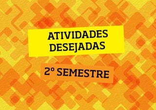 ATIVIDADES
DESEJADAS
2º SEMESTRE
 