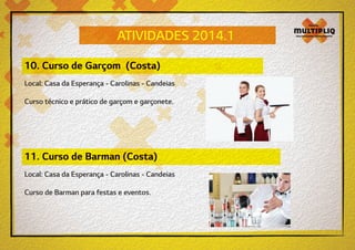 ATIVIDADES 2014.1
10. Curso de Garçom (Costa)
Local: Casa da Esperança - Carolinas - Candeias
Curso técnico e prático de garçom e garçonete.

11. Curso de Barman (Costa)
Local: Casa da Esperança - Carolinas - Candeias
Curso de Barman para festas e eventos.

 