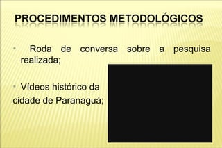 ●
      Roda de conversa sobre a pesquisa
    realizada;

●
  Vídeos histórico da
cidade de Paranaguá;
 