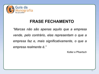 APL
“Marcas não são apenas aquilo que a empresa
vende, pelo contrário, elas representam o que a
empresa faz e, mais significativamente, o que a
empresa realmente é.”
Kotler e Pfoertsch
FRASE FECHAMENTO
12
 