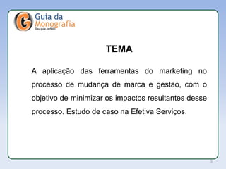 APL
TEMA
A aplicação das ferramentas do marketing no
processo de mudança de marca e gestão, com o
objetivo de minimizar os impactos resultantes desse
processo. Estudo de caso na Efetiva Serviços.
3
 