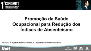 Promoção da Saúde
Ocupacional para Redução dos
Índices de Absenteísmo
Alunas: Rayane Almeida Mota e Leylane Meneses Martins
 