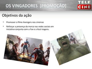 Objetivos da ação
•   Promover o filme Avengers nos cinemas
•   Reforçar a presença da marca nas redes sociais em
    iniciativa conjunta com a Fox e a Azul viagens.
 