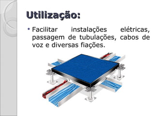 Utilização:
   Facilitar   instalações elétricas,
    passagem de tubulações, cabos de
    voz e diversas fiações.
 