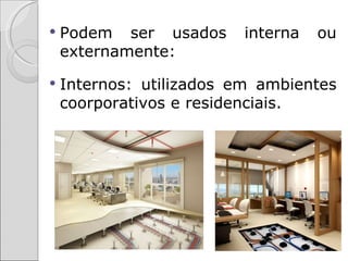    Podem ser usados      interna   ou
    externamente:
   Internos: utilizados em ambientes
    coorporativos e residenciais.
 