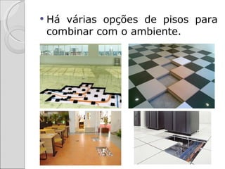    Há várias opções de pisos para
    combinar com o ambiente.
 