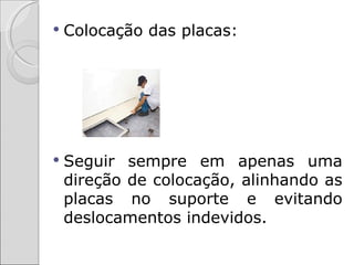    Colocação das placas:




   Seguir sempre em apenas uma
    direção de colocação, alinhando as
    placas no suporte e evitando
    deslocamentos indevidos.
 