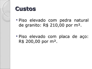 Custos
   Piso elevado com pedra natural
    de granito: R$ 210,00 por m².

   Piso elevado com placa de aço:
    R$ 200,00 por m².
 