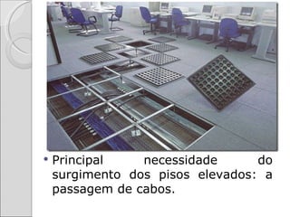    Principal    necessidade      do
    surgimento dos pisos elevados: a
    passagem de cabos.
 