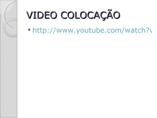 VIDEO COLOCAÇÃO
   http://www.youtube.com/watch?v=
 