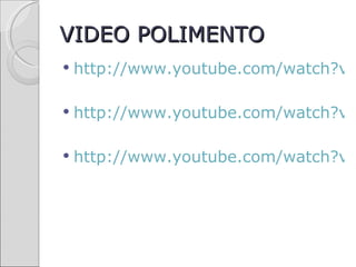 VIDEO POLIMENTO
   http://www.youtube.com/watch?v=

   http://www.youtube.com/watch?v=

   http://www.youtube.com/watch?v=
 