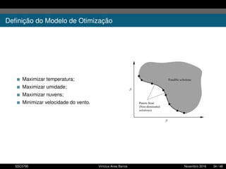Deﬁnição do Modelo de Otimização
Maximizar temperatura;
Maximizar umidade;
Maximizar nuvens;
Minimizar velocidade do vento.
SSC5795 Vinícius Aires Barros Novembro 2016 34 / 48
 