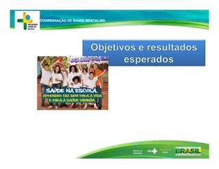 Ministério da
Educação
COORDENAÇÃO DE SAÚDE MENTAL/MS
 
