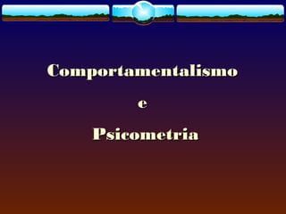 ComportamentalismoComportamentalismo
ee
PsicometriaPsicometria
 
 