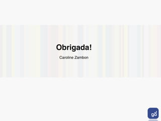 Obrigada!
Caroline Zambon
 