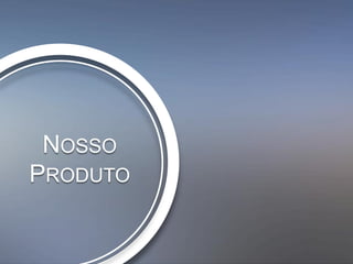 NOSSO
PRODUTO
 