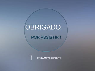 OBRIGADO
POR ASSISTIR !
ESTAMOS JUNTOS]
 