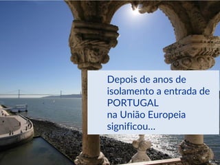 Depois de anos de
isolamento a entrada de
PORTUGAL
na União Europeia
significou…
• 18
 