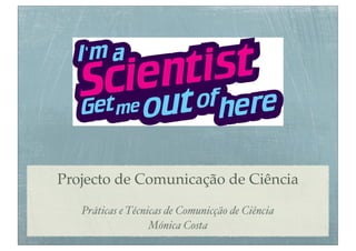Projecto de Comunicação de Ciência 
Práticas e Técnicas de Comunicção de Ciência 
Mónica Costa 
 