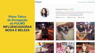 Plano Tático
de Divulgação
do PULMO
INFLUENCIADORAS
MODA E BELEZA
	
  
 