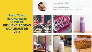 Plano Tático
de Divulgação
do PULMO
INFLUENCIADORAS
QUALIDADE DE
VIDA
 