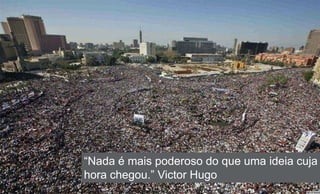“Nada é mais poderoso do que uma ideia cuja
hora chegou.” Victor Hugo
 