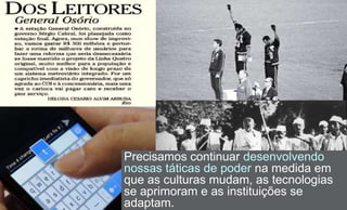 Precisamos continuar desenvolvendo
nossas táticas de poder na medida em
que as culturas mudam, as tecnologias
se aprimoram e as instituições se
adaptam.
 
