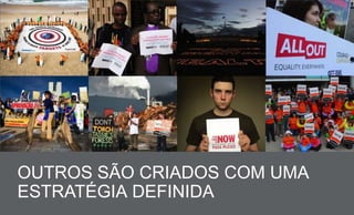 OUTROS SÃO CRIADOS COM UMA
ESTRATÉGIA DEFINIDA
 