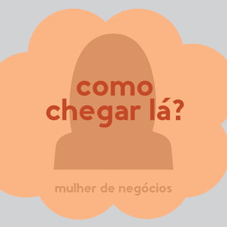 mulher de negócios
como
chegar lá?
 