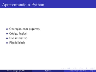 Apresentando o Python

Operação com arquivos
Código legível
Uso interativo
Flexibilidade

Juliana Cougo (FURG)

Python

3 de outubro de 2013

9 / 1

 