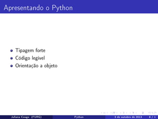 Apresentando o Python

Tipagem forte
Código legível
Orientação a objeto

Juliana Cougo (FURG)

Python

3 de outubro de 2013

8 / 1

 