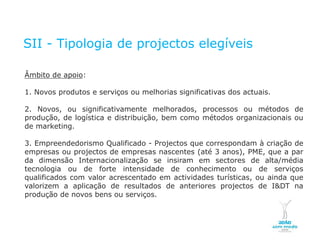 SII - Tipologia de projectos elegíveis

    Âmbito de apoio:

    1. Novos produtos e serviços ou melhorias significativas dos actuais.

    2. Novos, ou significativamente melhorados, processos ou métodos de
    produção, de logística e distribuição, bem como métodos organizacionais ou
    de marketing.

    3. Empreendedorismo Qualificado - Projectos que correspondam à criação de
    empresas ou projectos de empresas nascentes (até 3 anos), PME, que a par
    da dimensão Internacionalização se insiram em sectores de alta/média
    tecnologia ou de forte intensidade de conhecimento ou de serviços
    qualificados com valor acrescentado em actividades turísticas, ou ainda que
    valorizem a aplicação de resultados de anteriores projectos de I&DT na
    produção de novos bens ou serviços.



NOVEMBRO 2011
© Copyright CopiRisco 2008. All rights reserved.
 