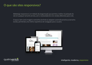 inteligente, moderno, responsivo
O que são sites responsivos?
Webdesign responsivo é um método de programação que permite a melhor visualização do
site em qualquer tamanho de tela, sem a necessidade de criar versões diferentes para o site.
O layout, bem como imagens e tamanhos de fonte se adaptam automaticamente ao tamanho
da tela, permitindo uma melhor experiência de navegação para o usuário.
 