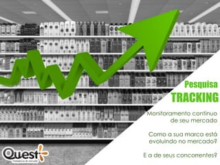 Pesquisa
         TRACKING
 Monitoramento contínuo
         de seu mercado

 Como a sua marca está
 evoluindo no mercado?

E a de seus concorrentes?
 