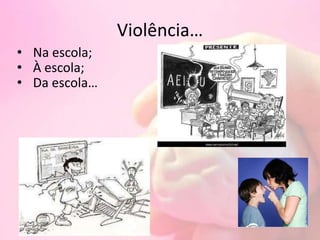 Violência…
• À escola;
• Na escola;
• Da escola…
 