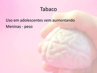 Tabaco
Uso em adolescentes vem aumentando
Meninas - peso
 