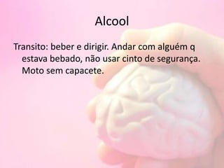 Alcool
Transito: beber e dirigir. Andar com alguém q
estava bebado, não usar cinto de segurança.
Moto sem capacete.
 