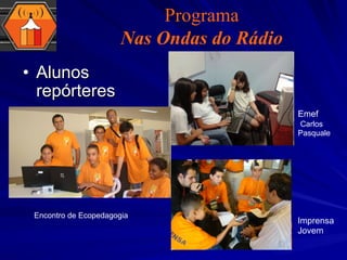 Alunos repórteres  Emef  Carlos Pasquale Imprensa Jovem Programa Nas Ondas do Rádio Encontro de Ecopedagogia 