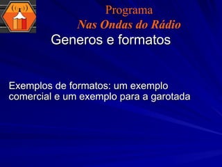 Exemplos de formatos: um exemplo comercial e um exemplo para a garotada Generos e formatos Programa Nas Ondas do Rádio 