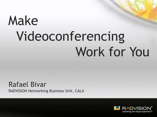 Make   Videoconferencing                 Work for You Rafael Bivar RADVISION Networking Business Unit, CALA 