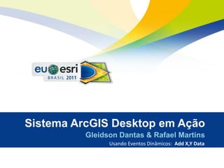 Sistema ArcGIS Desktop em Ação
          Gleidson Dantas & Rafael Martins
                Usando Eventos Dinâmicos: Add X,Y Data
 