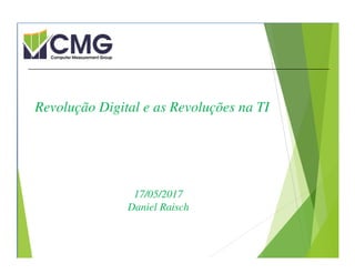 Proibida cópia ou divulgação sem
permissão escrita do CMG Brasil.
17/05/2017
Daniel Raisch
Revolução Digital e as Revoluções na TI
 