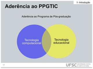 Aderência ao Programa de Pós-graduação
Aderência ao PPGTIC
1- Introdução
17
 