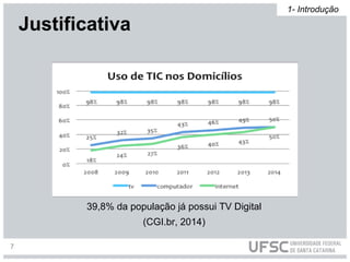 39,8% da população já possui TV Digital
(CGI.br, 2014)
Justificativa
1- Introdução
7
 