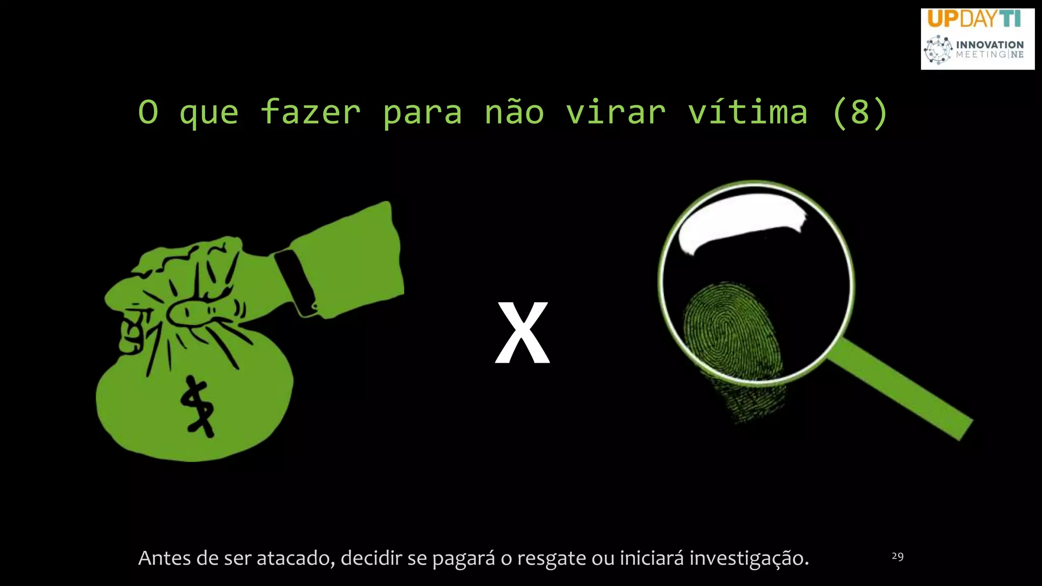 O que fazer para não virar vítima (8)
Antes de ser atacado, decidir se pagará o resgate ou iniciará investigação. 29
X
 