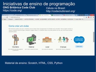 Iniciativas de ensino de programação
ONG Britânica Code Club
https://code.org/
Célula no Brasil:
http://codeclubbrasil.org/
 