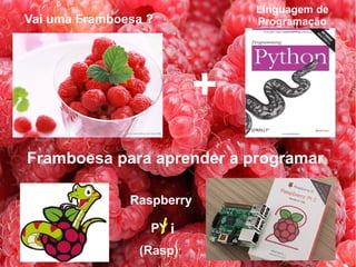 Por que não...
Framboesa ?
 